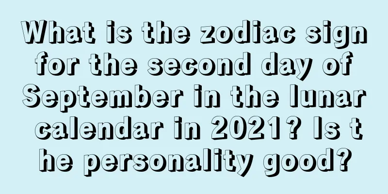 What is the zodiac sign for the second day of September in the lunar calendar in 2021? Is the personality good?