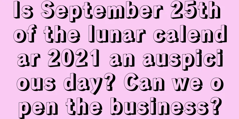 Is September 25th of the lunar calendar 2021 an auspicious day? Can we open the business?