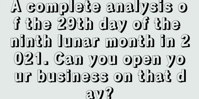 A complete analysis of the 29th day of the ninth lunar month in 2021. Can you open your business on that day?