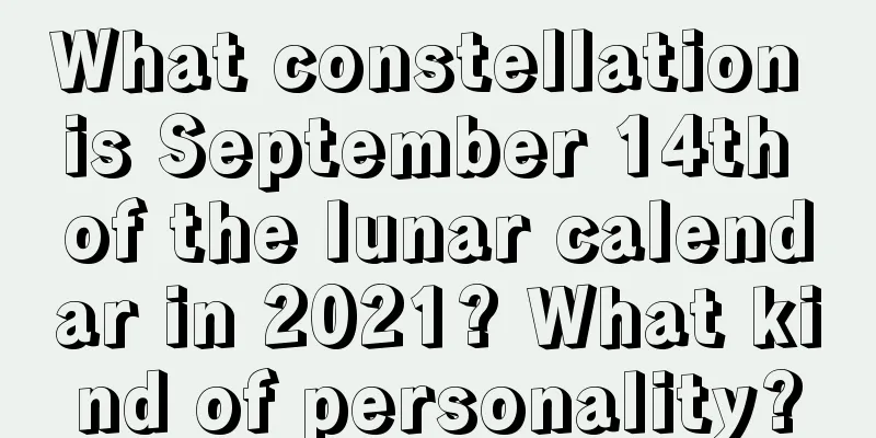 What constellation is September 14th of the lunar calendar in 2021? What kind of personality?