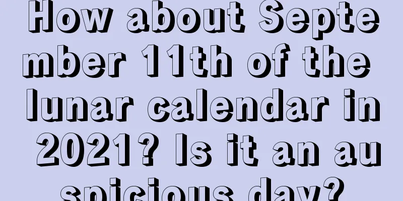 How about September 11th of the lunar calendar in 2021? Is it an auspicious day?
