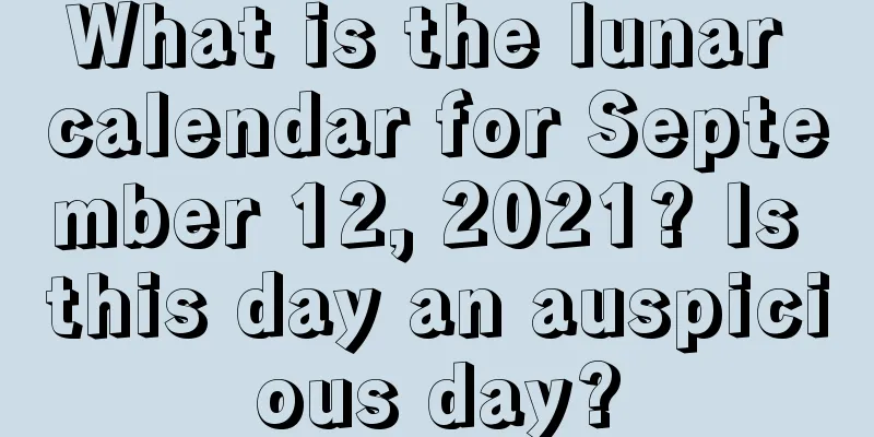 What is the lunar calendar for September 12, 2021? Is this day an auspicious day?