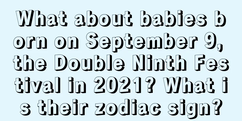 What about babies born on September 9, the Double Ninth Festival in 2021? What is their zodiac sign?