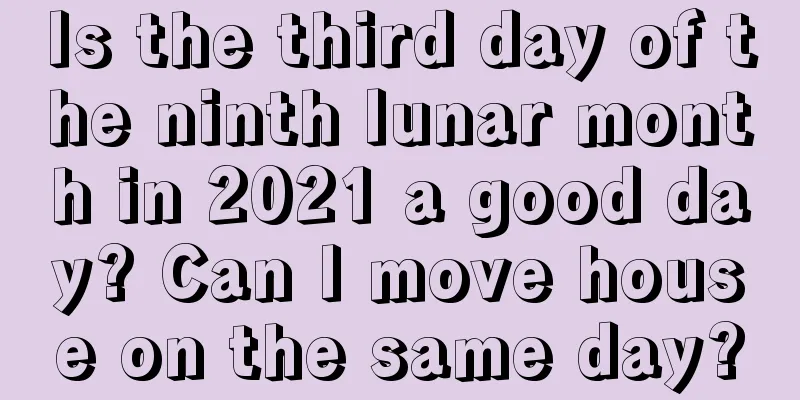 Is the third day of the ninth lunar month in 2021 a good day? Can I move house on the same day?