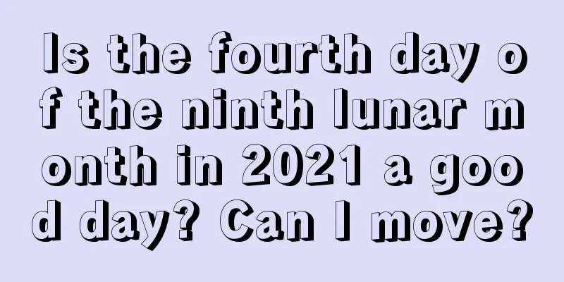 Is the fourth day of the ninth lunar month in 2021 a good day? Can I move?