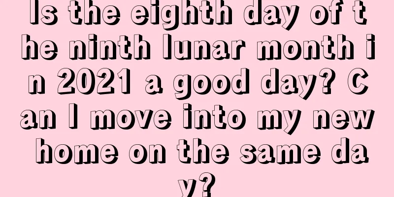 Is the eighth day of the ninth lunar month in 2021 a good day? Can I move into my new home on the same day?