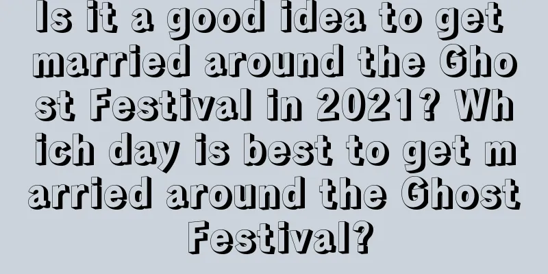 Is it a good idea to get married around the Ghost Festival in 2021? Which day is best to get married around the Ghost Festival?