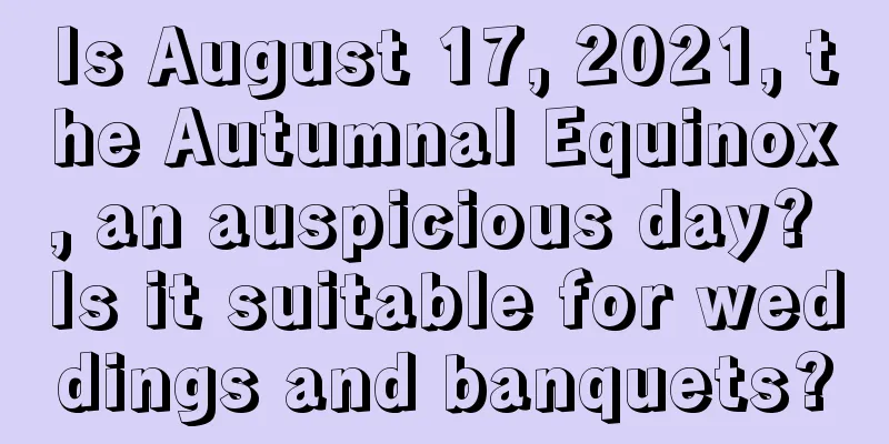 Is August 17, 2021, the Autumnal Equinox, an auspicious day? Is it suitable for weddings and banquets?