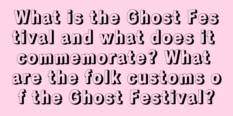 What is the Ghost Festival and what does it commemorate? What are the folk customs of the Ghost Festival?