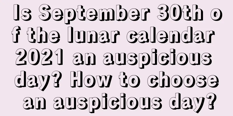 Is September 30th of the lunar calendar 2021 an auspicious day? How to choose an auspicious day?
