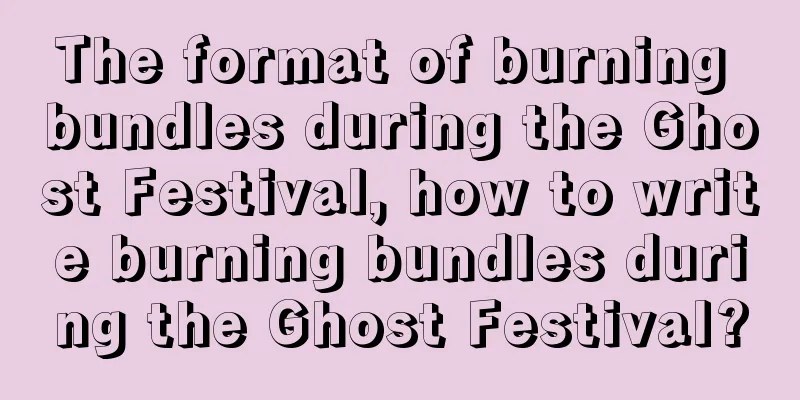 The format of burning bundles during the Ghost Festival, how to write burning bundles during the Ghost Festival?