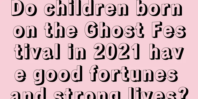 Do children born on the Ghost Festival in 2021 have good fortunes and strong lives?
