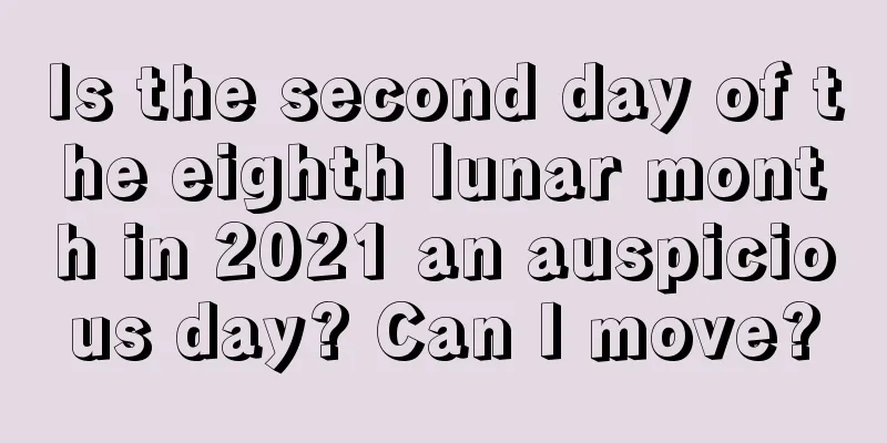 Is the second day of the eighth lunar month in 2021 an auspicious day? Can I move?