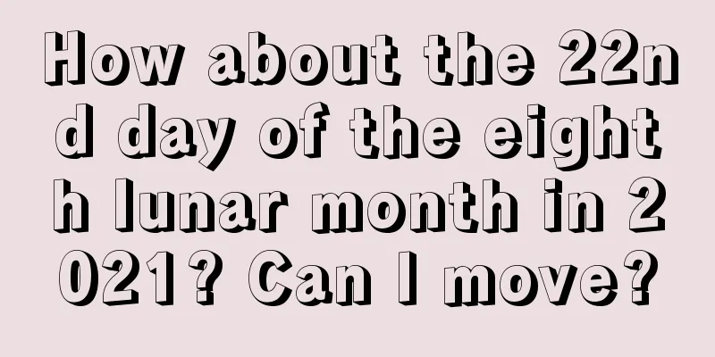 How about the 22nd day of the eighth lunar month in 2021? Can I move?