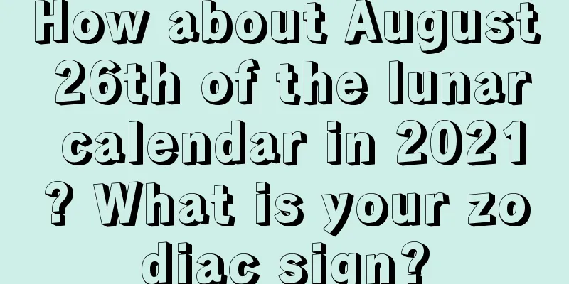 How about August 26th of the lunar calendar in 2021? What is your zodiac sign?