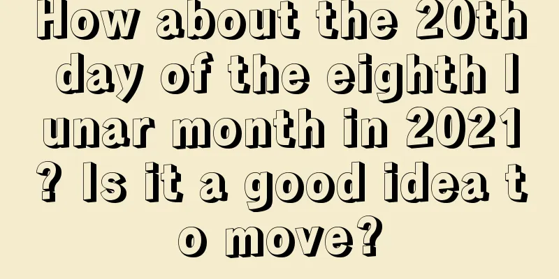 How about the 20th day of the eighth lunar month in 2021? Is it a good idea to move?