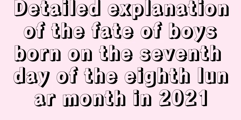 Detailed explanation of the fate of boys born on the seventh day of the eighth lunar month in 2021
