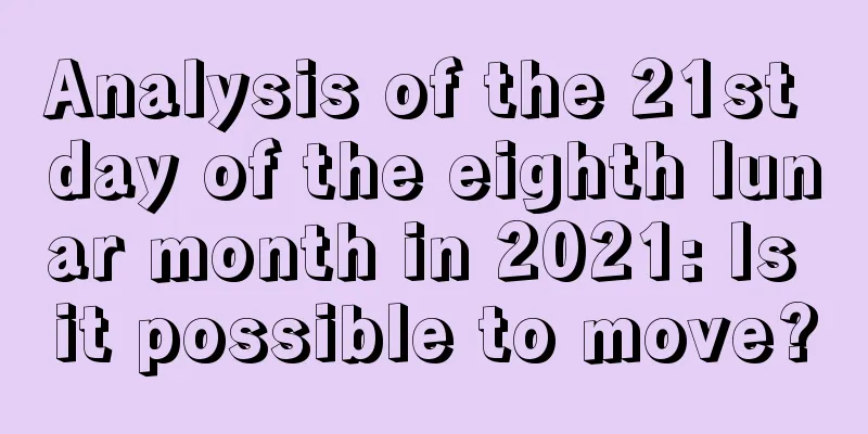 Analysis of the 21st day of the eighth lunar month in 2021: Is it possible to move?
