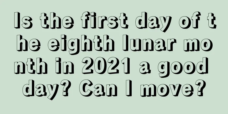 Is the first day of the eighth lunar month in 2021 a good day? Can I move?
