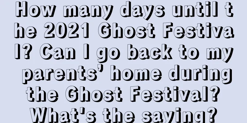 How many days until the 2021 Ghost Festival? Can I go back to my parents’ home during the Ghost Festival? What's the saying?