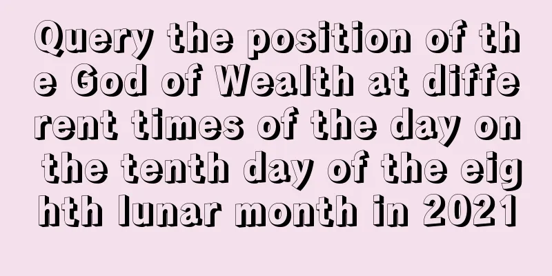 Query the position of the God of Wealth at different times of the day on the tenth day of the eighth lunar month in 2021