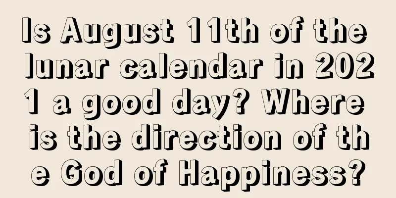 Is August 11th of the lunar calendar in 2021 a good day? Where is the direction of the God of Happiness?