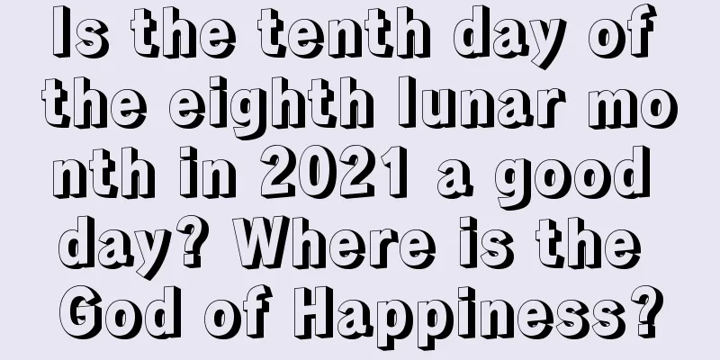 Is the tenth day of the eighth lunar month in 2021 a good day? Where is the God of Happiness?