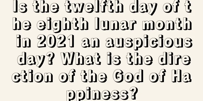 Is the twelfth day of the eighth lunar month in 2021 an auspicious day? What is the direction of the God of Happiness?