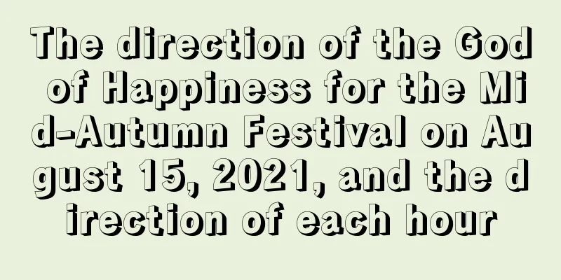 The direction of the God of Happiness for the Mid-Autumn Festival on August 15, 2021, and the direction of each hour