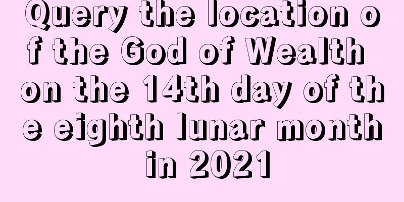 Query the location of the God of Wealth on the 14th day of the eighth lunar month in 2021