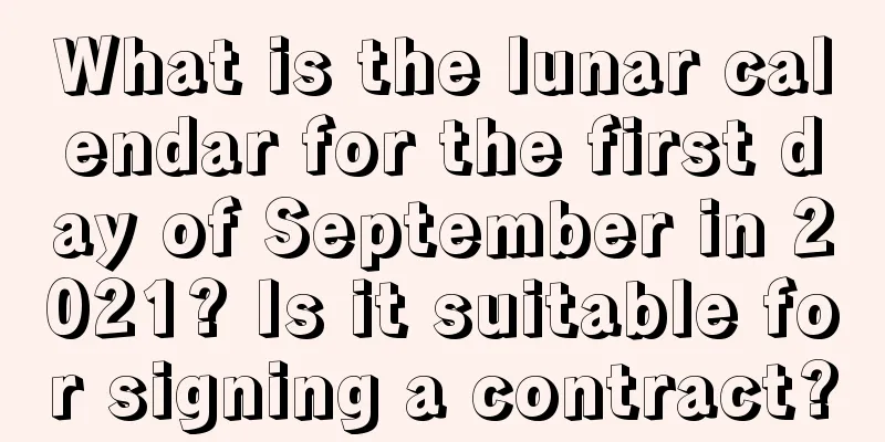 What is the lunar calendar for the first day of September in 2021? Is it suitable for signing a contract?