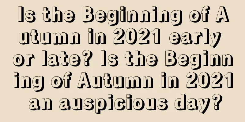 Is the Beginning of Autumn in 2021 early or late? Is the Beginning of Autumn in 2021 an auspicious day?