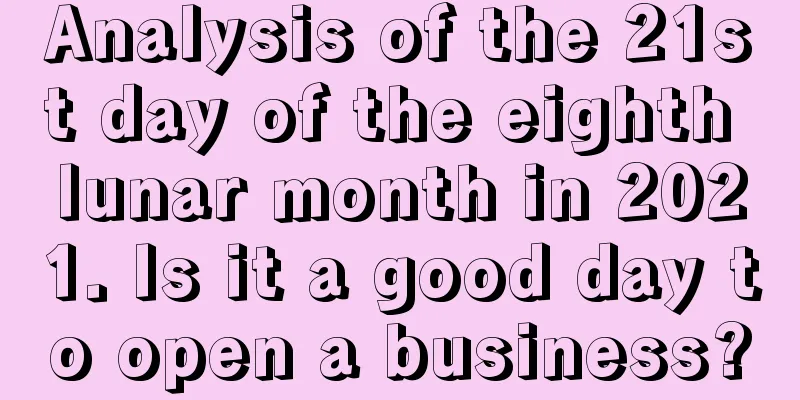 Analysis of the 21st day of the eighth lunar month in 2021. Is it a good day to open a business?