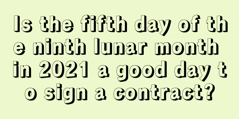 Is the fifth day of the ninth lunar month in 2021 a good day to sign a contract?