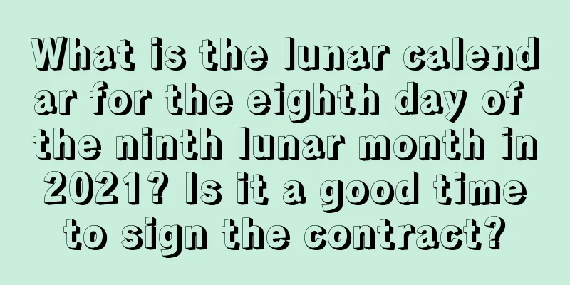 What is the lunar calendar for the eighth day of the ninth lunar month in 2021? Is it a good time to sign the contract?