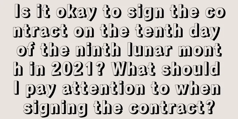 Is it okay to sign the contract on the tenth day of the ninth lunar month in 2021? What should I pay attention to when signing the contract?