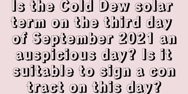 Is the Cold Dew solar term on the third day of September 2021 an auspicious day? Is it suitable to sign a contract on this day?