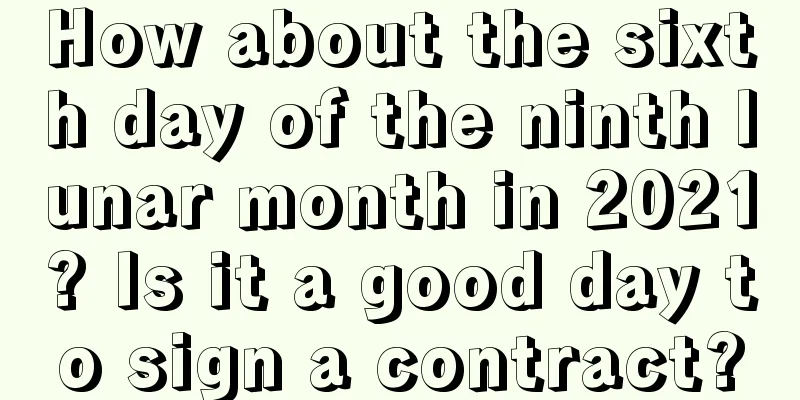 How about the sixth day of the ninth lunar month in 2021? Is it a good day to sign a contract?