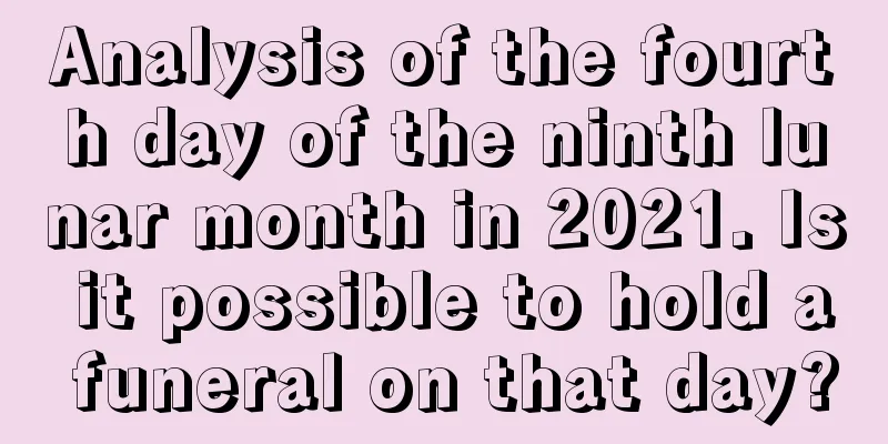 Analysis of the fourth day of the ninth lunar month in 2021. Is it possible to hold a funeral on that day?