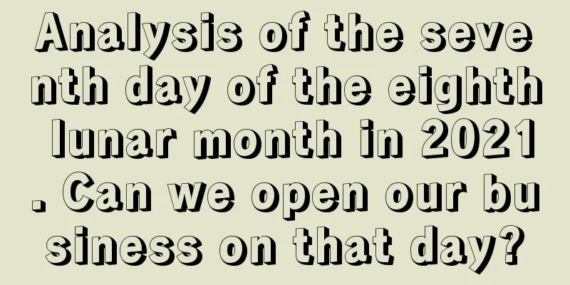 Analysis of the seventh day of the eighth lunar month in 2021. Can we open our business on that day?