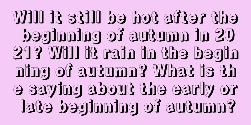 Will it still be hot after the beginning of autumn in 2021? Will it rain in the beginning of autumn? What is the saying about the early or late beginning of autumn?