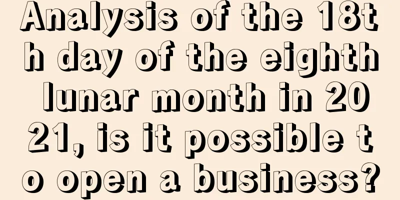 Analysis of the 18th day of the eighth lunar month in 2021, is it possible to open a business?