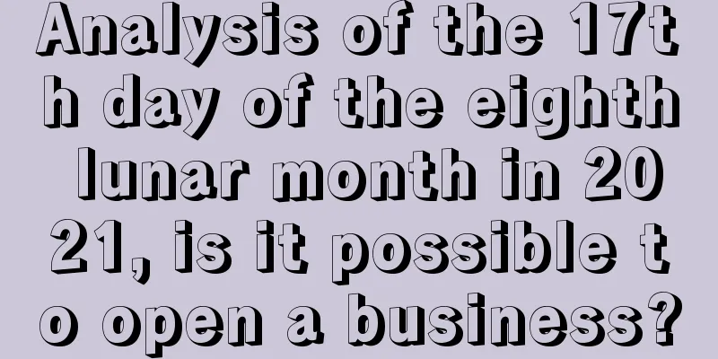 Analysis of the 17th day of the eighth lunar month in 2021, is it possible to open a business?