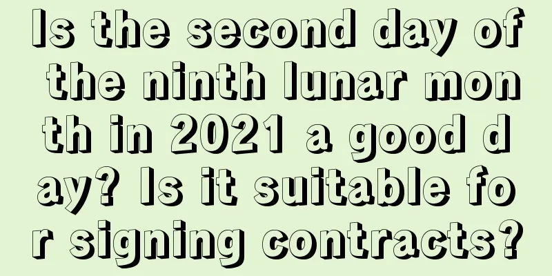 Is the second day of the ninth lunar month in 2021 a good day? Is it suitable for signing contracts?