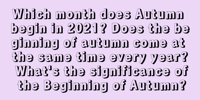 Which month does Autumn begin in 2021? Does the beginning of autumn come at the same time every year? What's the significance of the Beginning of Autumn?
