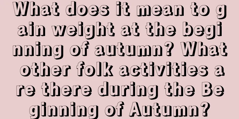 What does it mean to gain weight at the beginning of autumn? What other folk activities are there during the Beginning of Autumn?
