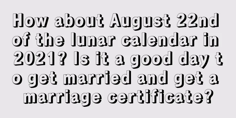 How about August 22nd of the lunar calendar in 2021? Is it a good day to get married and get a marriage certificate?