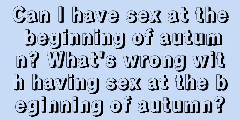 Can I have sex at the beginning of autumn? What's wrong with having sex at the beginning of autumn?