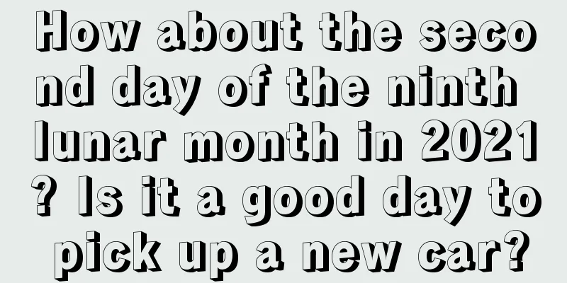 How about the second day of the ninth lunar month in 2021? Is it a good day to pick up a new car?