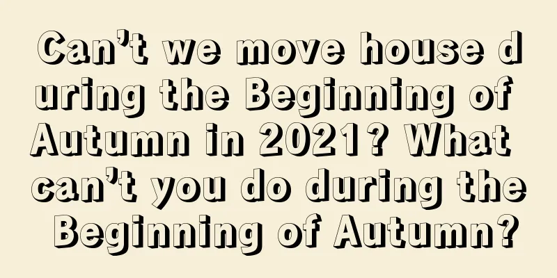 Can’t we move house during the Beginning of Autumn in 2021? What can’t you do during the Beginning of Autumn?